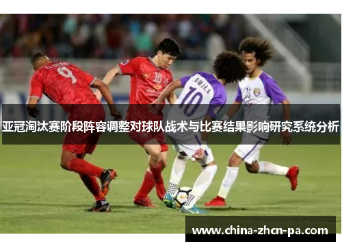 亚冠淘汰赛阶段阵容调整对球队战术与比赛结果影响研究系统分析