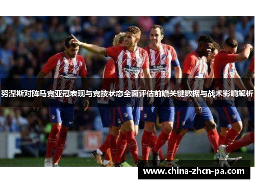 努涅斯对阵马竞亚冠表现与竞技状态全面评估前瞻关键数据与战术影响解析