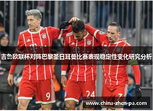 吉鲁欧联杯对阵巴黎圣日耳曼比赛表现稳定性变化研究分析 吉鲁欧联杯对阵巴黎圣日耳曼比赛表现稳定性变化研究分析