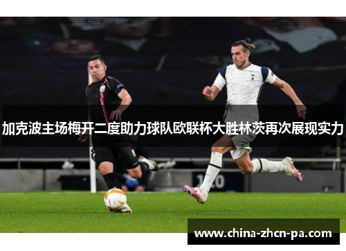 加克波主场梅开二度助力球队欧联杯大胜林茨再次展现实力