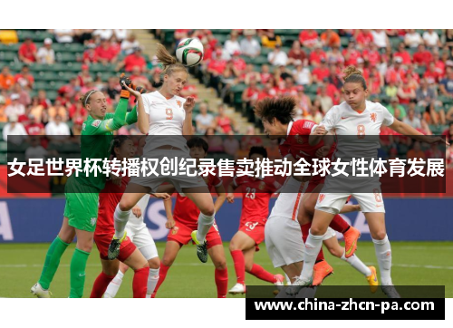 女足世界杯转播权创纪录售卖推动全球女性体育发展