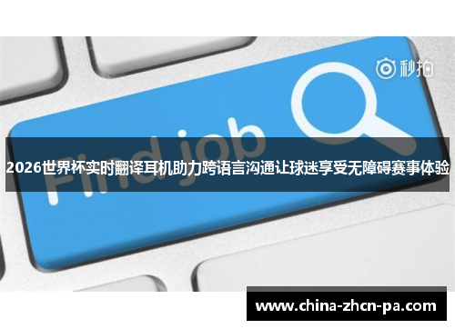 2026世界杯实时翻译耳机助力跨语言沟通让球迷享受无障碍赛事体验