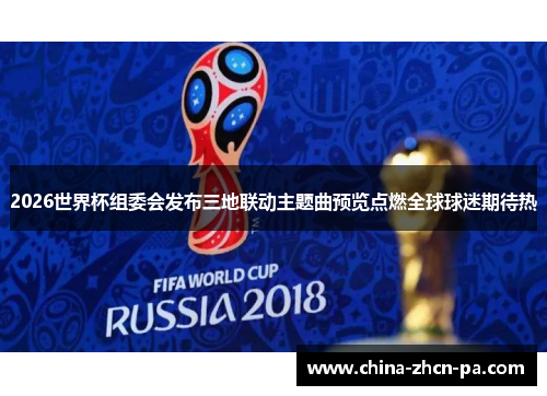 2026世界杯组委会发布三地联动主题曲预览点燃全球球迷期待热