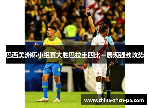 巴西美洲杯小组赛大胜巴拉圭四比一展现强劲攻势