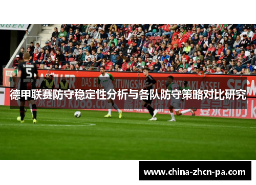 德甲联赛防守稳定性分析与各队防守策略对比研究