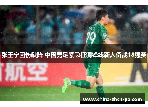 张玉宁因伤缺阵 中国男足紧急征调锋线新人备战18强赛