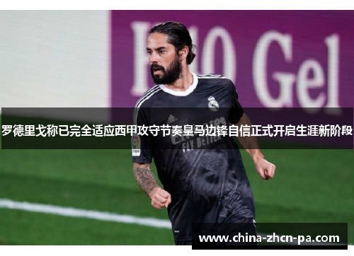 罗德里戈称已完全适应西甲攻守节奏皇马边锋自信正式开启生涯新阶段