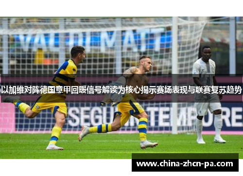 以加维对阵德国意甲回暖信号解读为核心揭示赛场表现与联赛复苏趋势