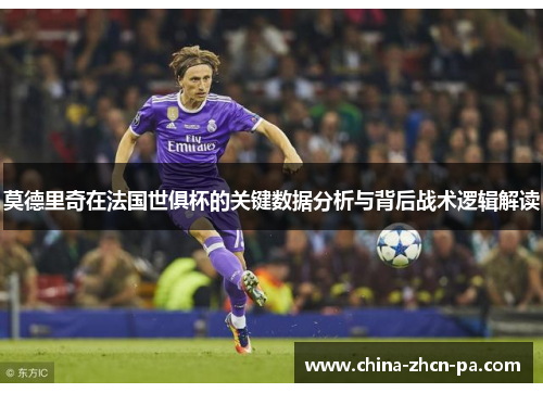 莫德里奇在法国世俱杯的关键数据分析与背后战术逻辑解读 莫德里奇在法国世俱杯的关键数据分析与背后战术逻辑解读