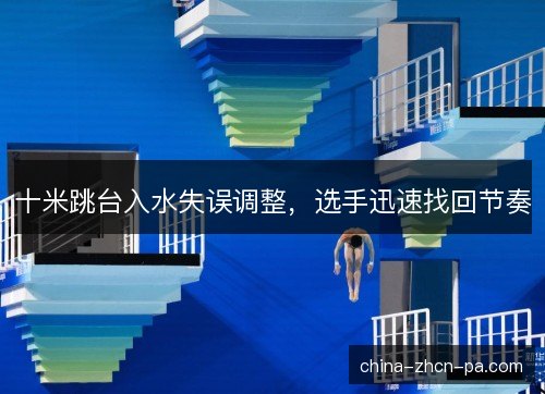 十米跳台入水失误调整，选手迅速找回节奏