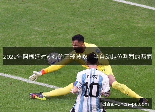 2022年阿根廷对沙特的三球被吹:半自动越位判罚的两面 2022年阿根廷对沙特的三球被吹:半自动越位判罚的两面